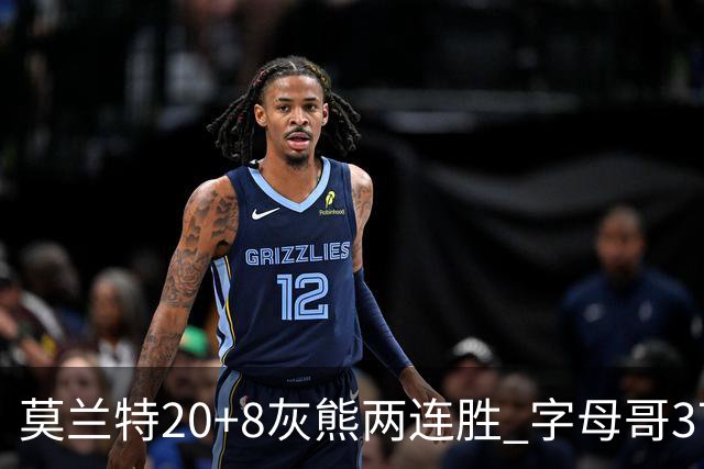 莫兰特20+8灰熊两连胜 字母哥37+10雄鹿6连胜